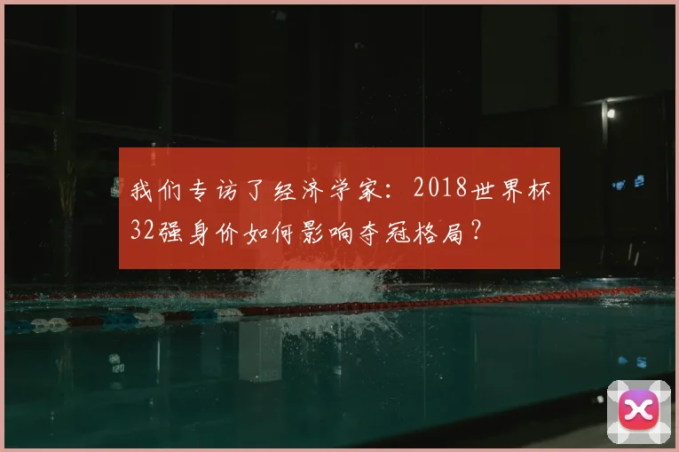 我们专访了经济学家：2018世界杯32强身价如何影响夺冠格局？