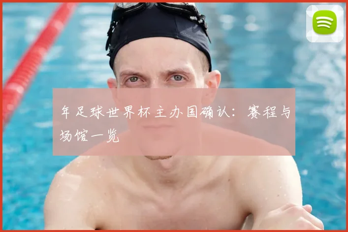 年足球世界杯主办国确认:赛程与场馆一览