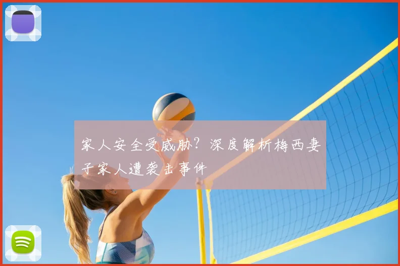 家人安全受威胁？深度解析梅西妻子家人遭袭击事件