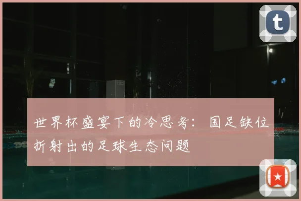 世界杯盛宴下的冷思考:国足缺位折射出的足球生态问题
