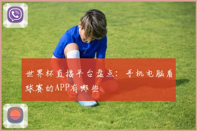世界杯直播平台盘点：手机电脑看球赛的APP有哪些