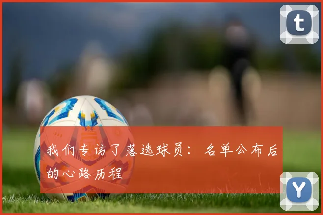 我们专访了落选球员：名单公布后的心路历程