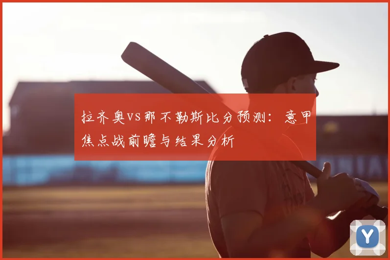 拉齐奥vs那不勒斯比分预测：意甲焦点战前瞻与结果分析