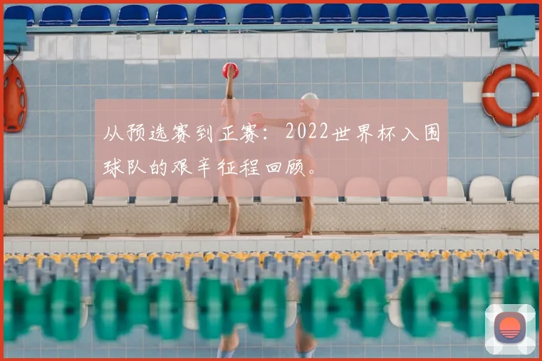 从预选赛到正赛：2022世界杯入围球队的艰辛征程回顾。