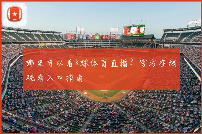 哪里可以看k球体育直播？官方在线观看入口指南