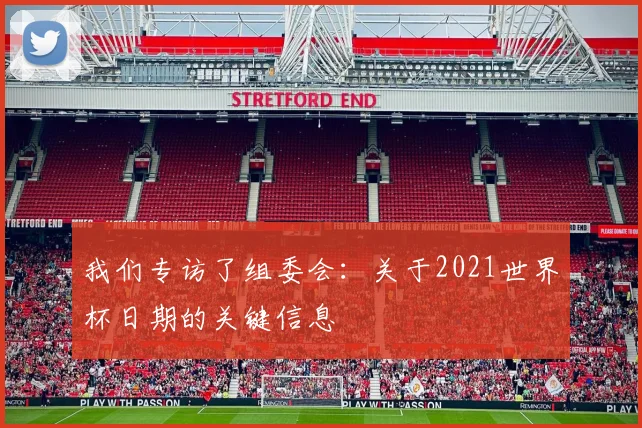 我们专访了组委会：关于2021世界杯日期的关键信息
