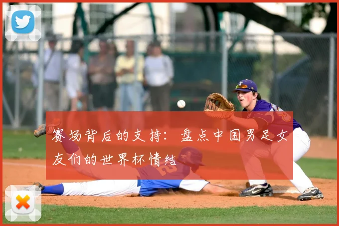 赛场背后的支持：盘点中国男足女友们的世界杯情结