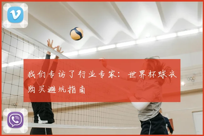 我们专访了行业专家：世界杯球衣购买避坑指南