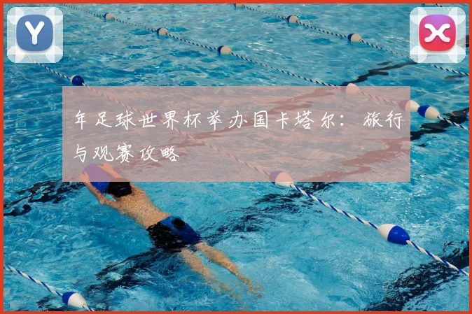 年足球世界杯举办国卡塔尔：旅行与观赛攻略
