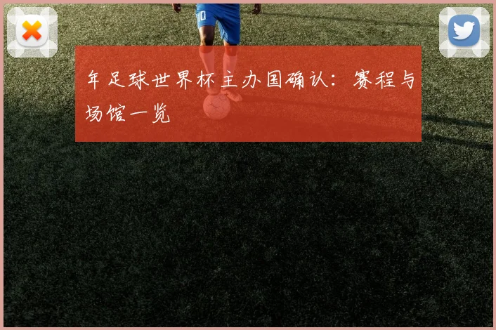 年足球世界杯主办国确认:赛程与场馆一览