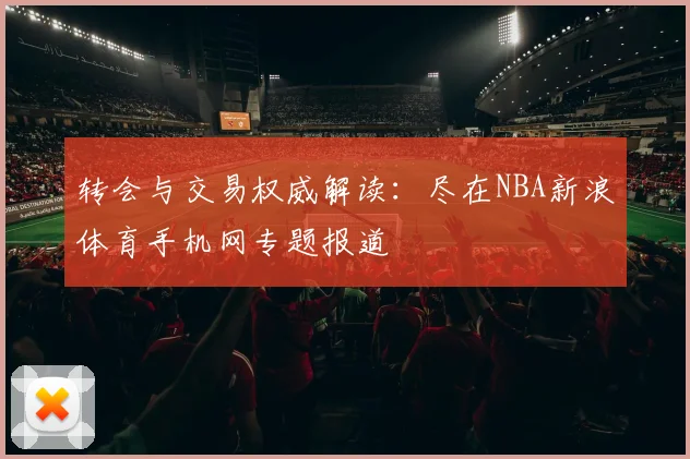 转会与交易权威解读:尽在NBA新浪体育手机网专题报道