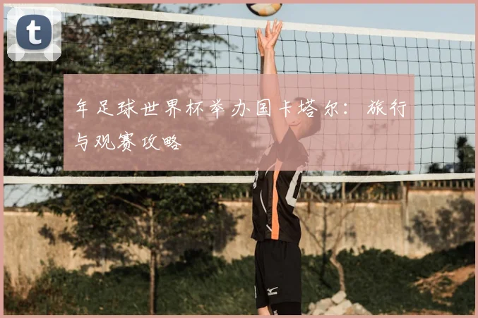 年足球世界杯举办国卡塔尔：旅行与观赛攻略