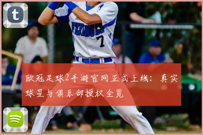 欧冠足球2手游官网正式上线：真实球星与俱乐部授权全览