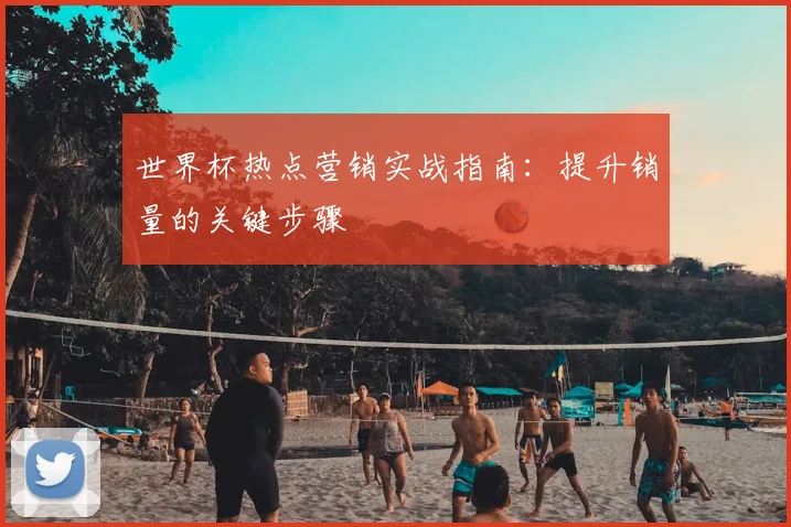 世界杯热点营销实战指南：提升销量的关键步骤