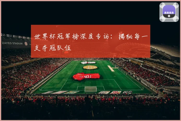 世界杯冠军榜深度专访:揭秘每一支夺冠队伍