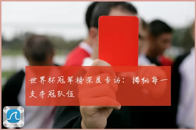 世界杯冠军榜深度专访：揭秘每一支夺冠队伍