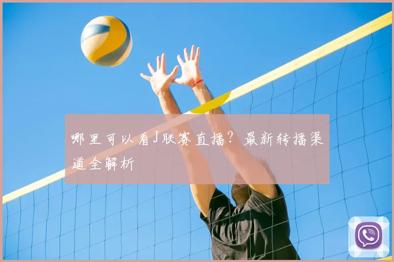 哪里可以看J联赛直播？最新转播渠道全解析
