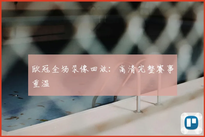 欧冠全场录像回放：高清完整赛事重温