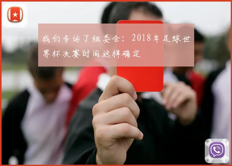 我们专访了组委会：2018年足球世界杯决赛时间这样确定