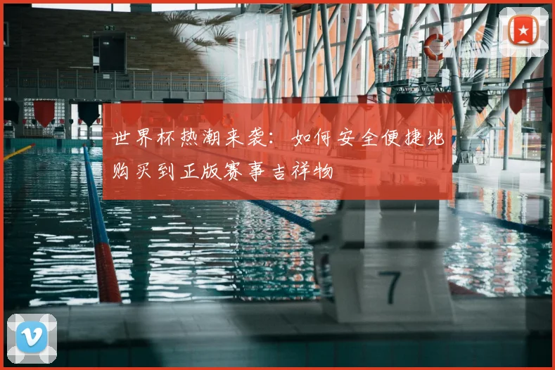 世界杯热潮来袭：如何安全便捷地购买到正版赛事吉祥物