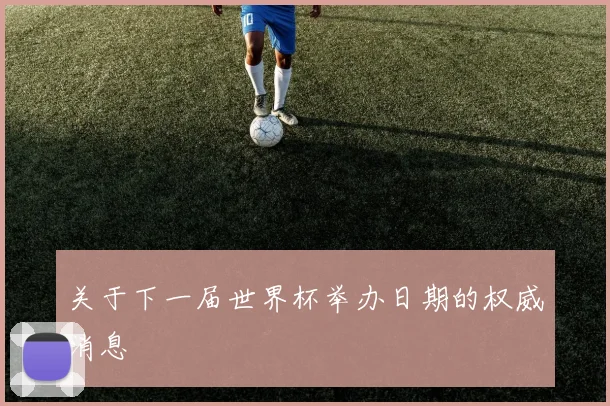 关于下一届世界杯举办日期的权威消息