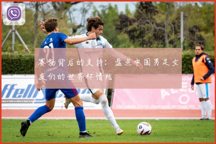 赛场背后的支持：盘点中国男足女友们的世界杯情结