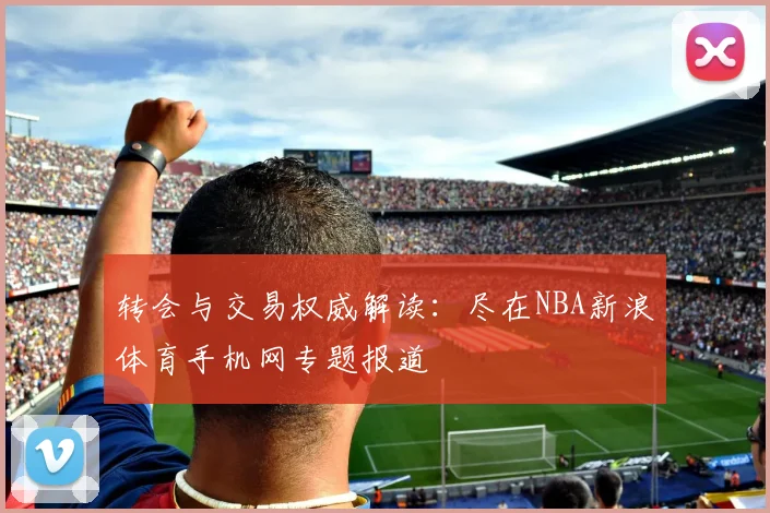 转会与交易权威解读：尽在NBA新浪体育手机网专题报道