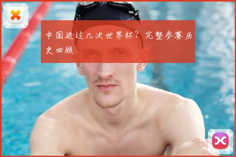 中国进过几次世界杯？完整参赛历史回顾