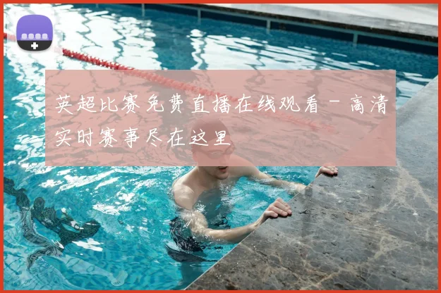 英超比赛免费直播在线观看 - 高清实时赛事尽在这里