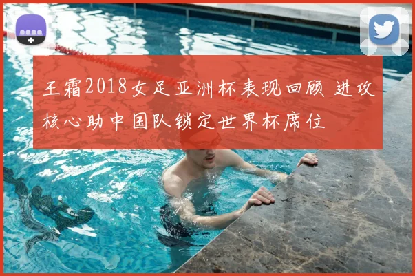 王霜2018女足亚洲杯表现回顾 进攻核心助中国队锁定世界杯席位