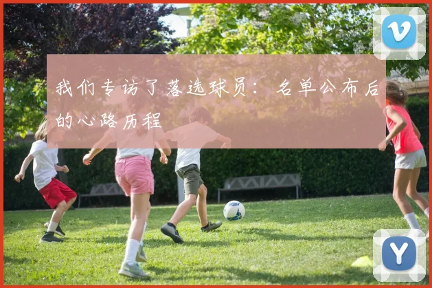 我们专访了落选球员：名单公布后的心路历程